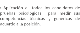 
• Aplicación a todos los candidatos de pruebas psicológicas para medir sus competencias técnicas y genéricas de acuerdo a la posición.